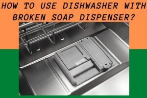 How To Use Dishwasher With Broken Soap Dispenser?