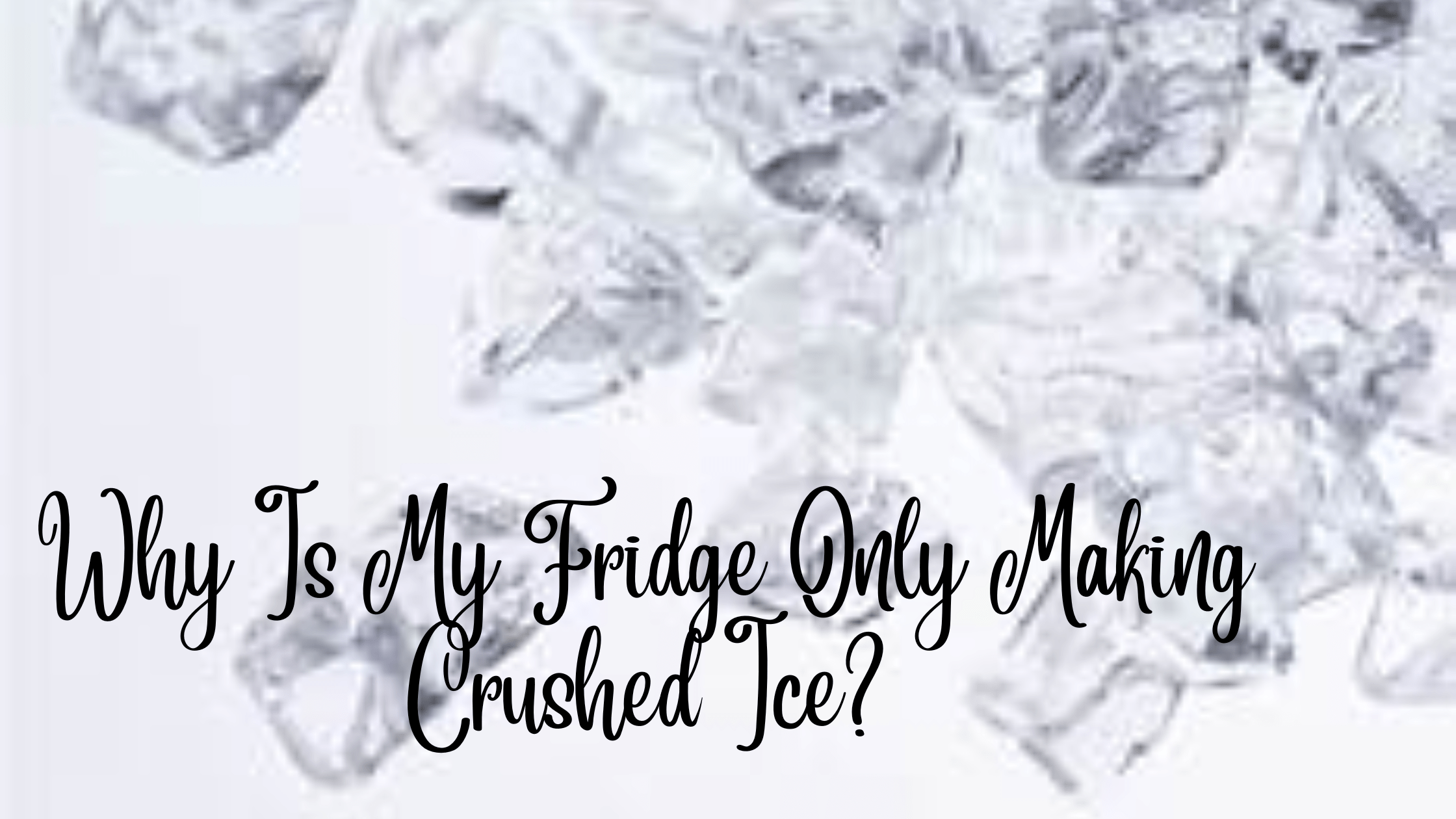 Why Is My Fridge Only Making Crushed Ice?