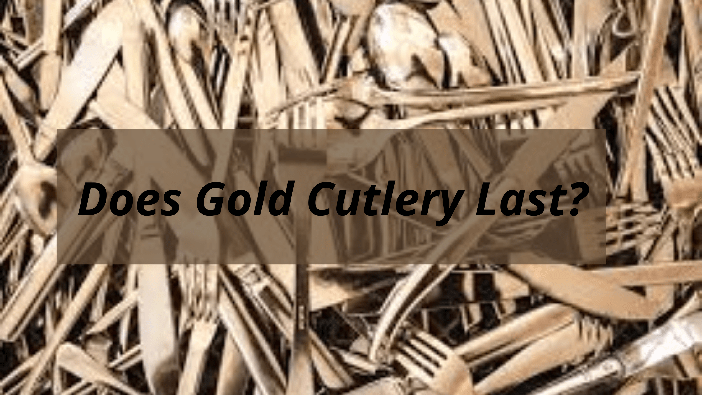 Does Gold Cutlery Last?