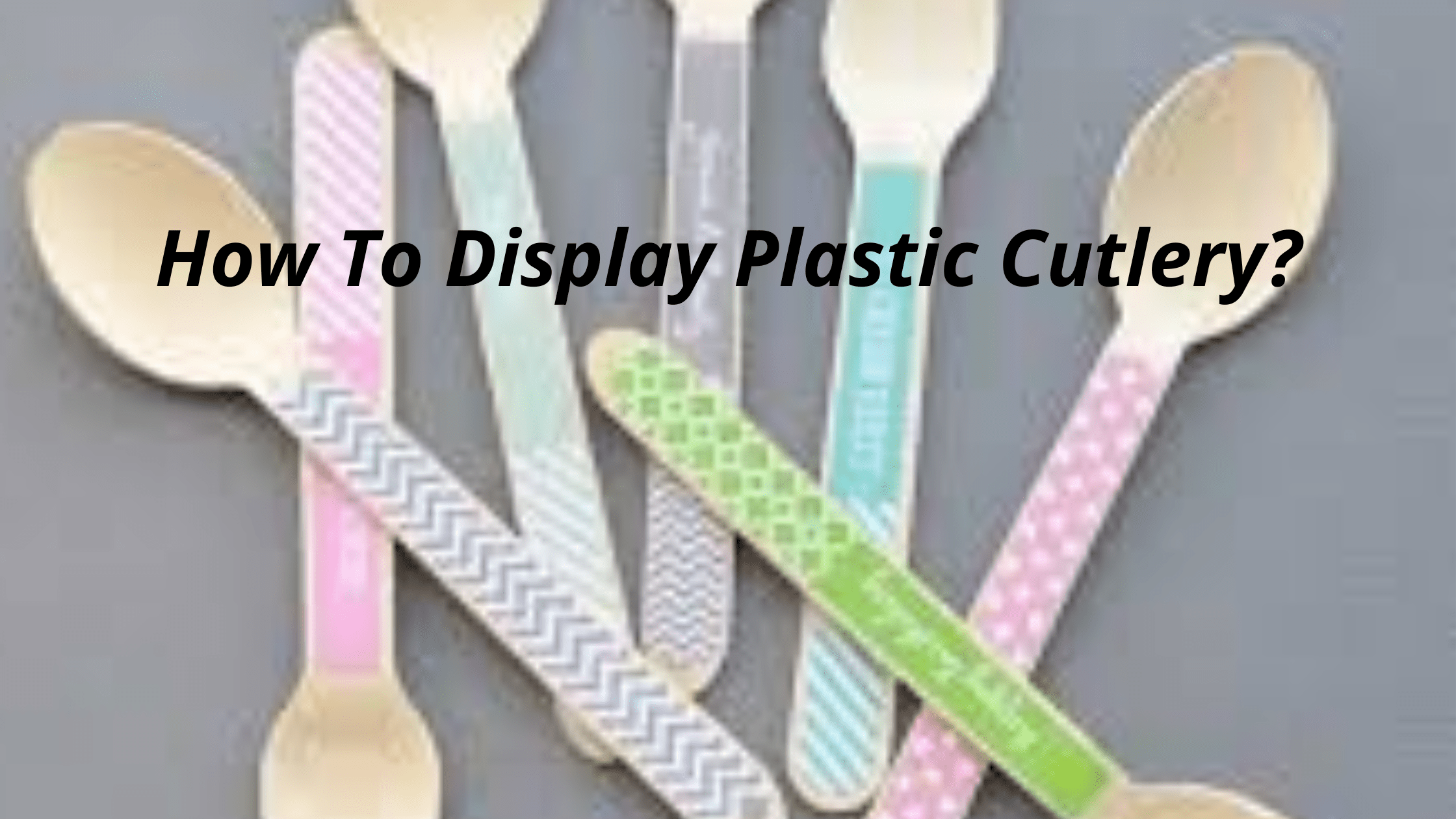 How To Display Plastic Cutlery?