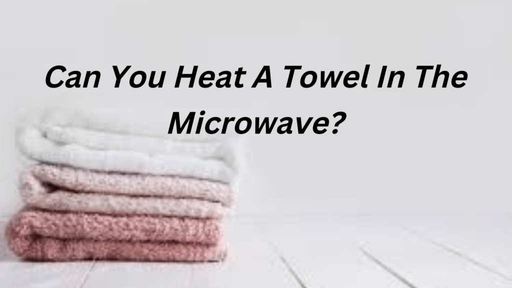 Can You Heat A Towel In The Microwave?
