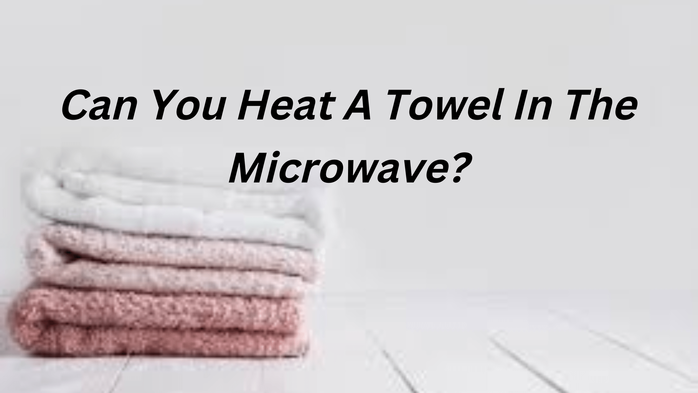 Can You Heat A Towel In The Microwave?
