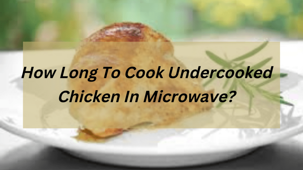 How Long To Cook Undercooked Chicken In Microwave?