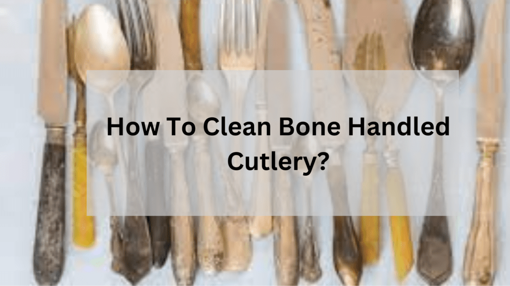 Bone Handled Cutlery Cleaning and Maintenance