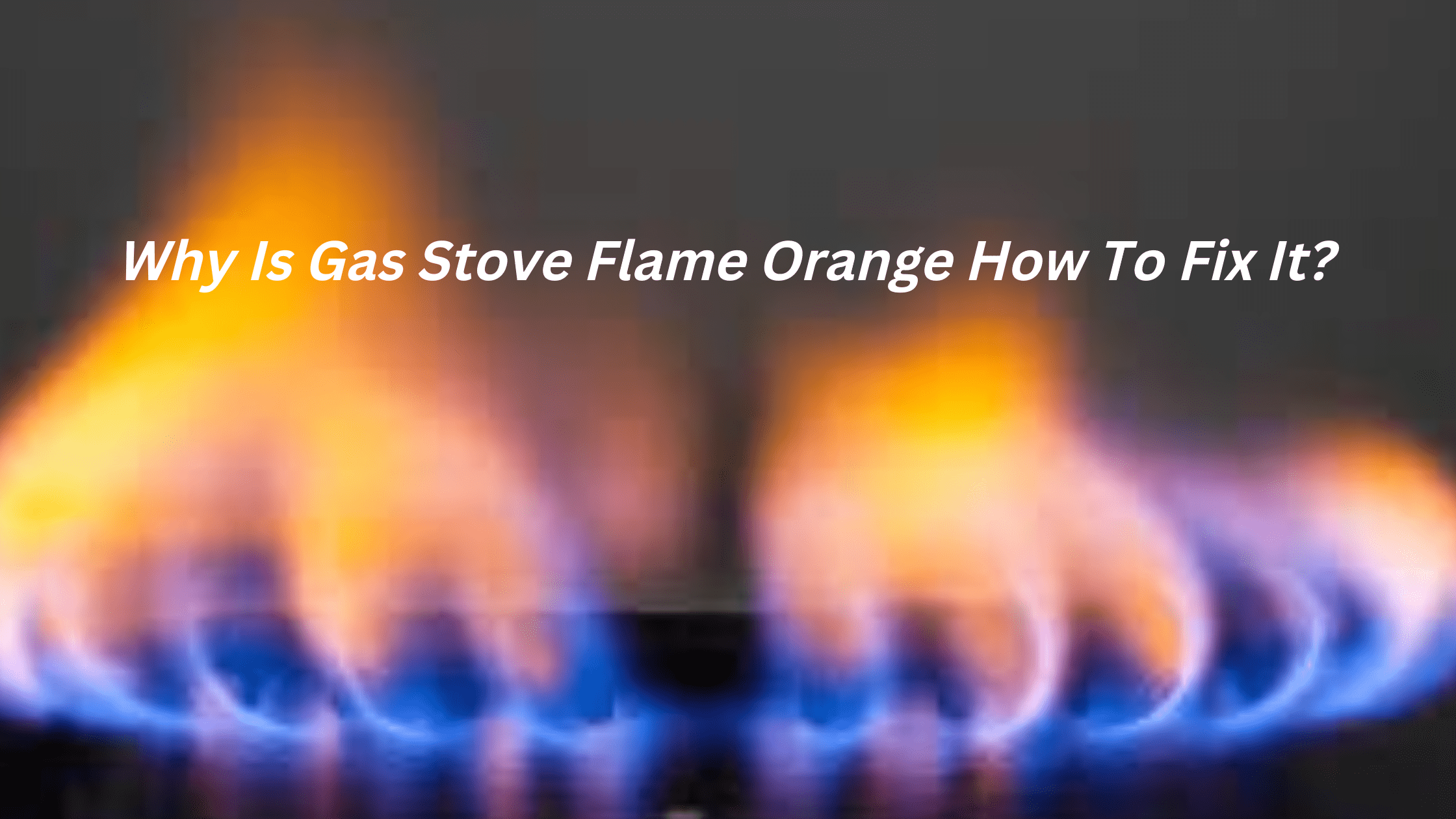 Why Is Gas Stove Flame Orange? How To Fix It? Why Is Gas Stove Flame Orange How To Fix It?