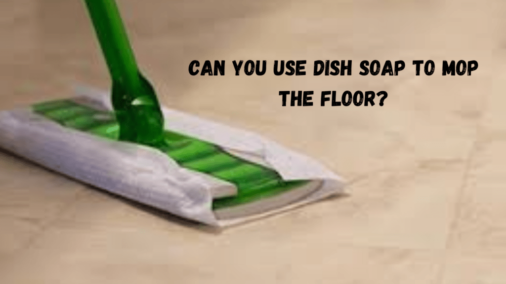 Can You Use Dish Soap To Mop The Floor? All You Need To Know