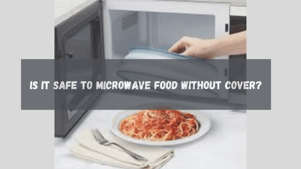 Is It Safe To Microwave Food Without Cover?